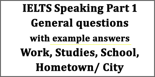 IELTS Speaking Part 1: General questions with example answers set 1; work, studies, school, hometown/city