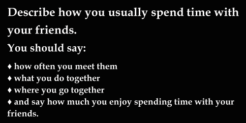 IELTS Speaking, cue card: Describe how you usually spend time with your friends