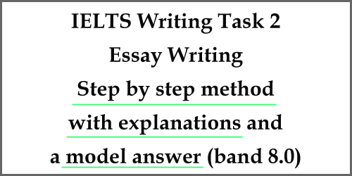 IELTS Writing Task 2: a step by step method to write an essay with explanations and model answer