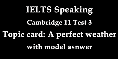 IELTS Speaking: Cambridge 11 Test 3; Topic card, a day when you thought the weather was perfect, with model answer