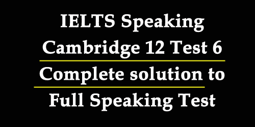 IELTS Speaking: Cambridge 12 Test 6 full speaking test with complete and best solutions