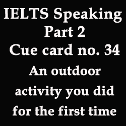 IELTS Speaking Part 2: cue card/topic card [an outdoor activity that you did for the first time]
