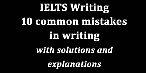 IELTS Writing: 10 most common mistakes in writing; with top solutions and explanations