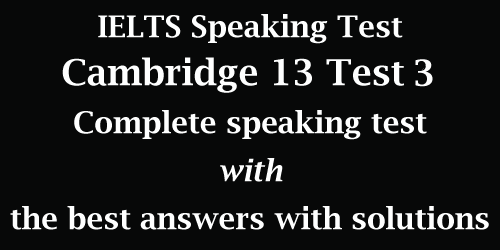 IELTS Speaking: Cambridge 13 Test 3; complete test with best model answers and solutions