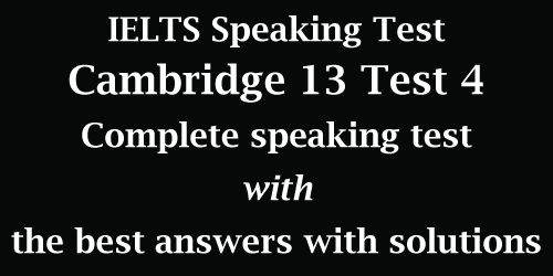 IELTS Speaking: Cambridge 13 Test 4; complete test with best model answers and solutions