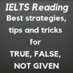 IELTS Reading: how to find answers for TRUE, FALSE, NOT GIVEN or YES, NO, NOT GIVEN questions; best strategies, methods,tricks, and tips