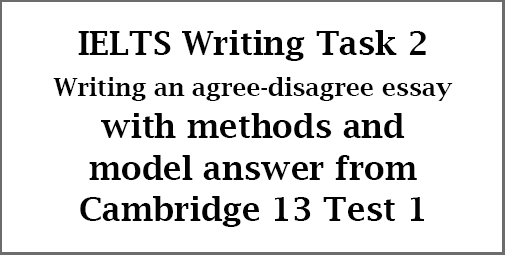 IELTS Writing Task 2: how to write an agree-disagree essay; with methods and example answer from Cambridge 13 Test 1