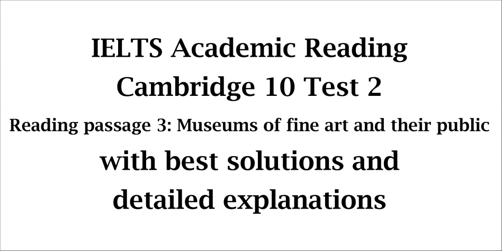 IELTS Academic Reading: Cambridge 10 Test 2; Reading passage 3; Museums of fine art and their public; with best solutions and explanations