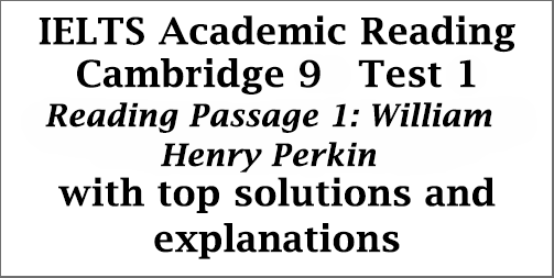 IELTS Academic Reading: Cambridge 9, Test 1: Reading Passage 1; William Henry Perkin; with best solutions and detailed explanations