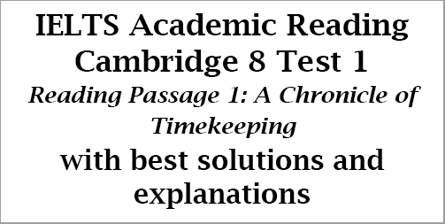 IELTS Academic Reading: Cambridge 8, Test 1: Reading Passage 1; A Chronicle of Timekeeping; with top solutions and step-by step detailed explanations