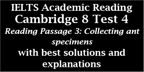 IELTS Academic Reading: Cambridge 8, Test 4: Reading Passage 3; Collecting Ant Specimens; with top solutions and step-by step detailed explanations
