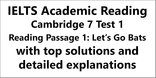 IELTS Academic Reading: Cambridge 7, Test 1: Reading Passage 1; Let's Go Bats; with top solutions and step-by step detailed explanations