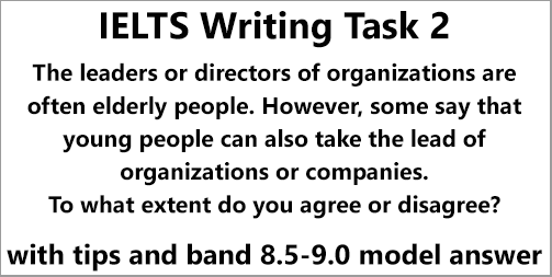 IELTS AC & GT; Writing Task 2: essay on agree-disagree topic; elderly or young people as company leaders; with tips, strategies and a 8.5-9.0 band model answer