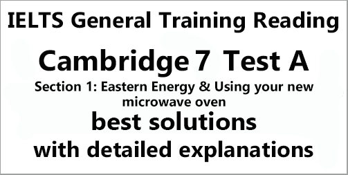 IELTS General Training Reading: Cambridge 7 Test A Section 1; Eastern Energy & Use your new microwave oven; with best solutions and best explanations
