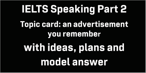 IELTS Speaking Part 2: Topic card; an advertisement you remember; with ideas, plans, model answer and part 3 questions