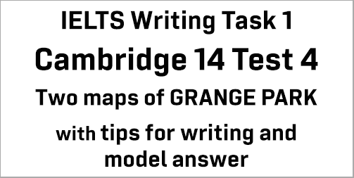IELTS Writing Task 1: Cambridge 14 Test 4; two maps of GRANGE PARK (1920 and present); with tips and model answer