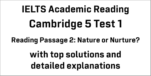 IELTS Academic Reading: Cambridge 5 Test 1 Reading passage 2; Nature or Nurture?; with best solutions and best explanations