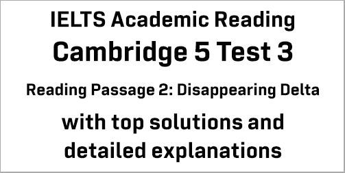 IELTS Academic Reading: Cambridge 5 Test 3 Reading passage 2; Disappearing Delta; with best solutions and best explanations