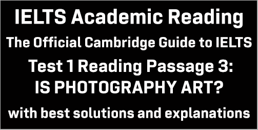 Cambridge Official Guide to IELTS; Academic Test 1 Reading passage 3; IS PHOTOGRAPHY ART?; with best solutions and best explanations