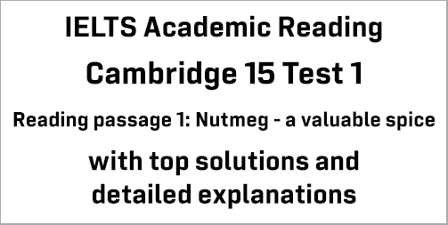 IELTS Academic Reading: Cambridge 15 Test 1 Reading passage 1; Nutmeg – a valuable spice; with best solutions and top explanations