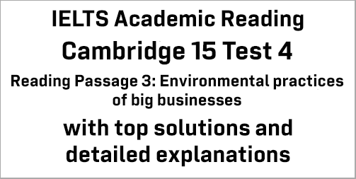 IELTS Academic Reading: Cambridge 15 Test 4 Reading passage 3; Environmental practices of big businesses; with best solutions and best explanations