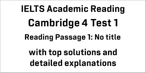 IELTS Academic Reading: Cambridge 4 Test 1 Reading passage 1; No title; with best solutions and best explanations