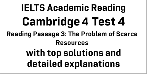 IELTS Academic Reading: Cambridge 4 Test 4 Reading passage 3; The Problem of Scarce Resources; with best solutions and best explanations