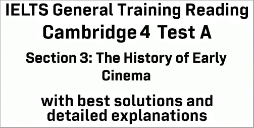 IELTS General Training Reading: Cambridge 4 Test A Section 3; The History of Early Cinema; with top solutions and best explanations