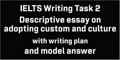 IELTS Writing Task 2: a descriptive essay on adopting a custom/culture/tradition; with plans and model answer