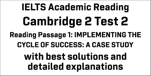 IELTS Academic Reading: Cambridge 2 Test 2 Reading passage 1; IMPLEMENTING THE CYCLE OF SUCCESS: A CASE STUDY; with best solutions and best explanations