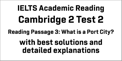 IELTS Academic Reading: Cambridge 2 Test 2 Reading passage 3; What is a Port City?; with best solutions and best explanations