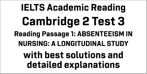 IELTS Academic Reading: Cambridge 2 Test 3 Reading passage 1; ABSENTEEISM IN NURSING: A LONGITUDINAL STUDY; with best solutions and best explanations