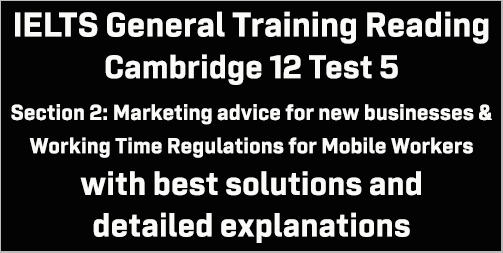IELTS General Training Reading: Cambridge 12 Test 5 Section 2; Marketing advice for new business & Working Time Regulations for Mobile Workers; with best solutions and detailed explanations