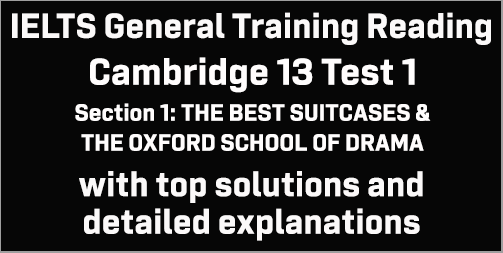 IELTS General Training Reading: Cambridge 13 Test 1 Section 1; THE BEST SUITCASES & THE OXFORD SCHOOL OF DRAMA; with best solutions and explanations