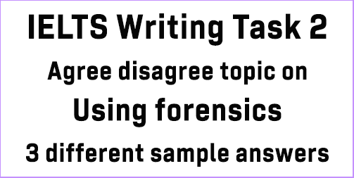 IELTS Writing Task 2: Agree disagree topic on using forensics to solve old cases; with 3 model answers
