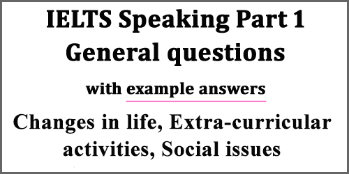 IELTS Speaking Part 1: General questions on Changes in life, Extra-curricular activities, Social issues; with model answers