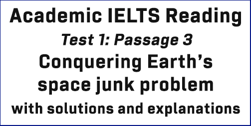 IELTS Academic Reading: Test 1 Reading passage 3; Conquering Earth’s space junk problem; with solutions and detailed explanations